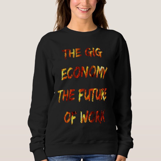 The Gig Economy The Future Of Work Fun Workforce A Sweatshirt (Front)