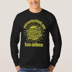 The golden ray of sarcastic sunshine has arisen T-Shirt