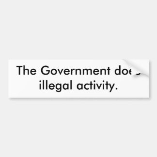 The Government does illegal activity. Bumper Sticker