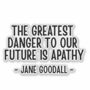The greatest danger to our future... Jane Goodall 