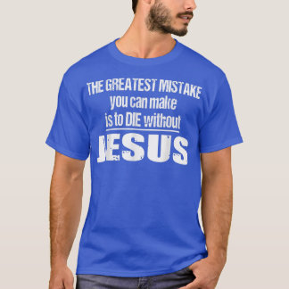 The Greatest Mistake Is To Die Without Jesus  T-Shirt