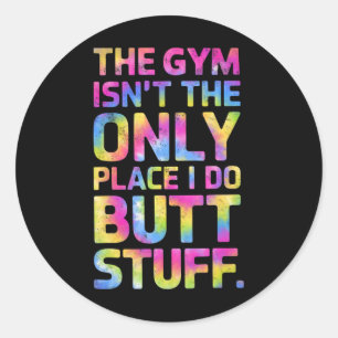 The Gym Isn't Only Place I Do Butt Stuff At The Gy Classic Round Sticker
