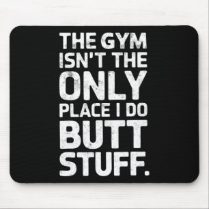 The Gym Isn't Only Place I Do Butt Stuff At The Gy Mouse Pad