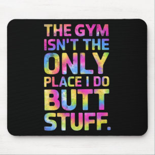 The Gym Isn't Only Place I Do Butt Stuff At The Gy Mouse Pad