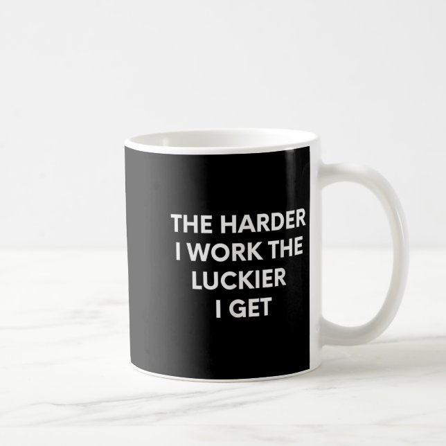 The Harder I Work The Luckier I Get - Motivational Coffee Mug (Right)