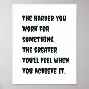 The harder you work for something, the greater you poster
