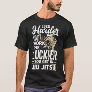 The Harder You Work The Luckier You Get In Jiu Jit T-Shirt