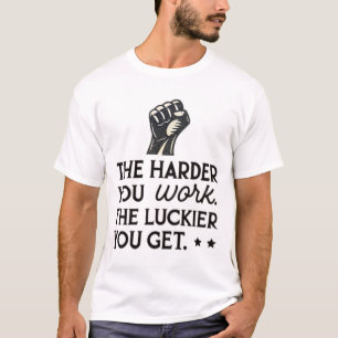 The harder you work, the luckier you get T-Shirt
