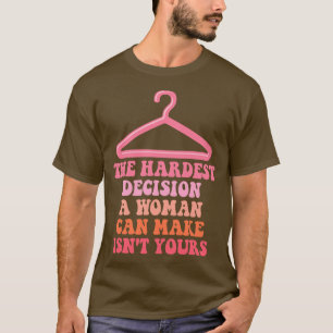 The Hardest Decision A Woman Can Make Isnt Yours T-Shirt