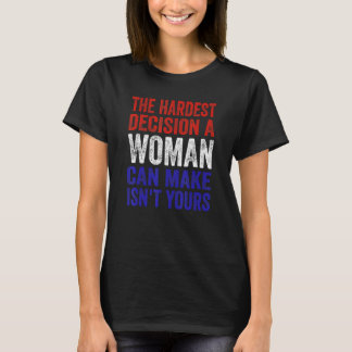 The Hardest Decision A Woman Can Make Isn't Yours  T-Shirt