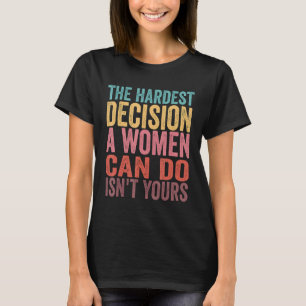 The Hardest Decision A Woman Can Make Isn't Yours  T-Shirt