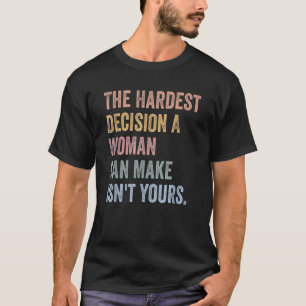 The Hardest Decision A Woman Can Make Isn't Yours  T-Shirt