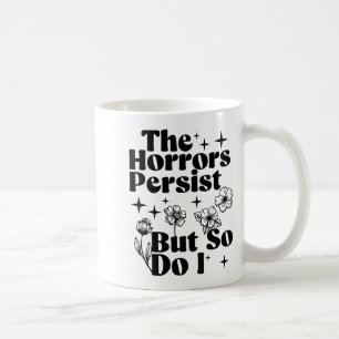 The Horrors Persist But So Do I Coffee Mug