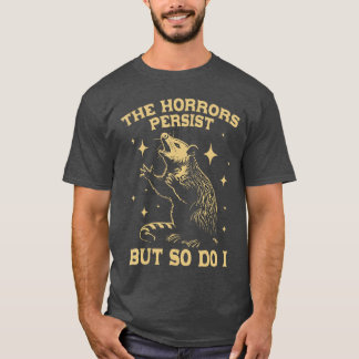 The Horrors Persist But So Do I Funny Angry Opossu T-Shirt