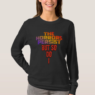 'The Horrors Persist but so do I T-Shirt