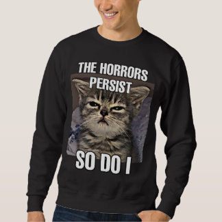 The horrors persist so do I cat meme Sweatshirt