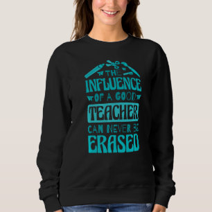 The Influence Of A Good Teacher Can Never Be Erase Sweatshirt