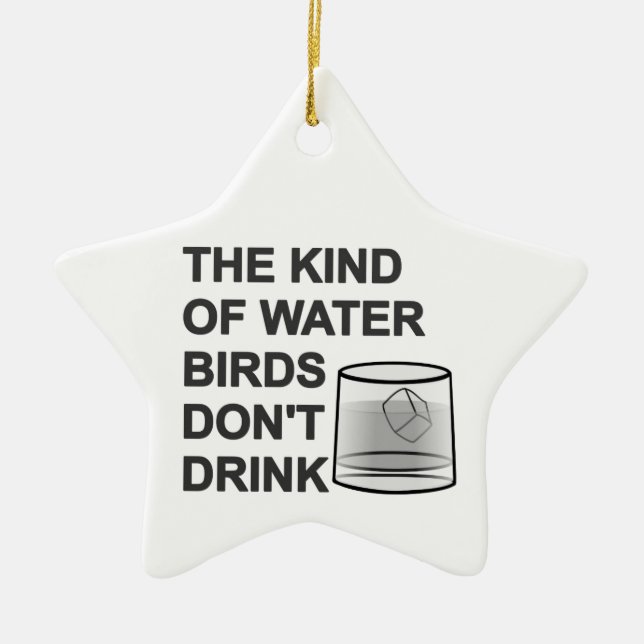 The Kind Of Water Birds Don't Drink Ceramic Ornament (Front)