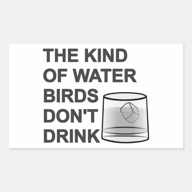 The Kind Of Water Birds Don't Drink Sticker (Front)