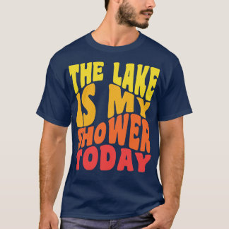 The Lake Is My Shower Today Funny Lake Vacation T-Shirt