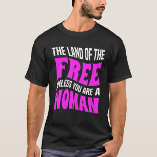 The Land Of A Free Unless You're A Woman Pro-Choic T-Shirt