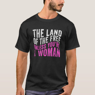 The Land Of The Free Unless You're A Woman-Pro-Cho T-Shirt
