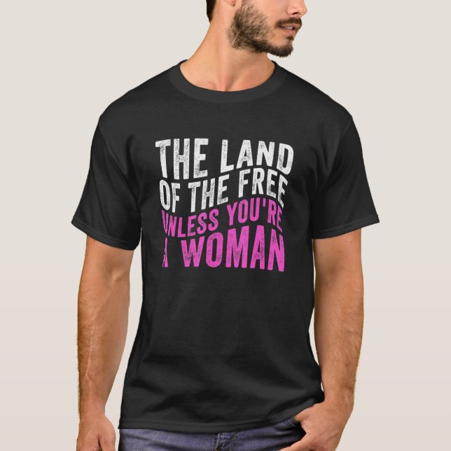 The Land Of The Free Unless You're A Woman-Pro-Cho T-Shirt (Front)