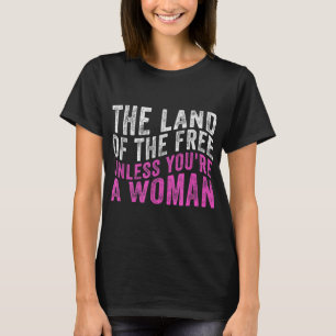 The Land Of The Free Unless You're a Woman Pro Cho T-Shirt