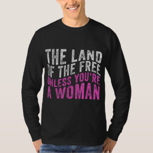The Land Of The Free Unless You're a Woman Pro Cho T-Shirt