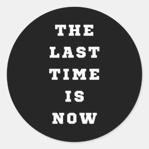 The Last Time Is Now. Mens Womens.  Classic Round Sticker