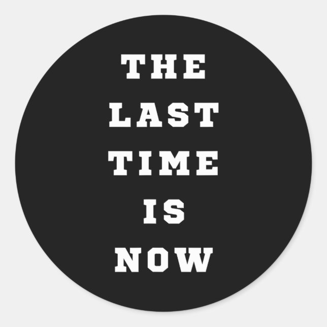 The Last Time Is Now. Mens Womens.  Classic Round Sticker (Front)