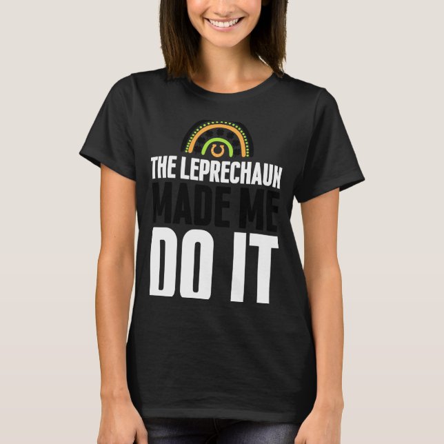 The Leprechaun Made Me Do It  St Patrick's Day Rai T-Shirt (Front)