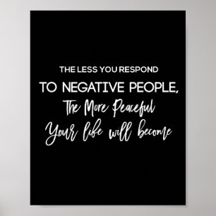 the less you respond to negative people the more p poster