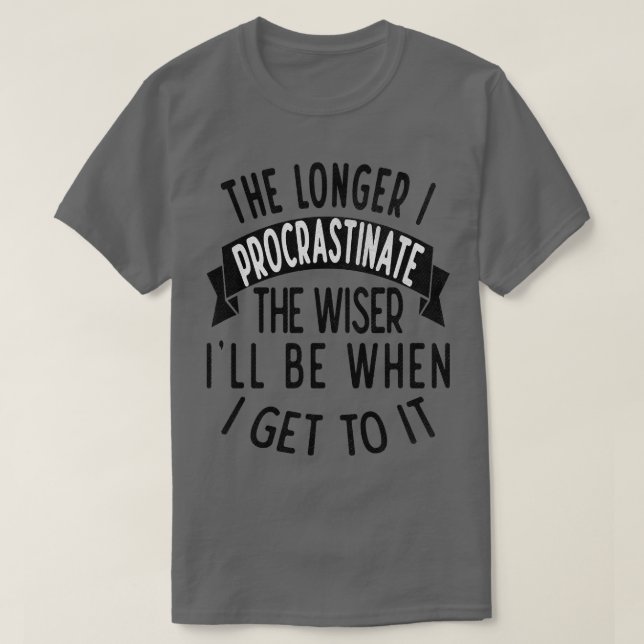 The longer I procrastinate the wiser Ill when I ge T-Shirt (Design Front)