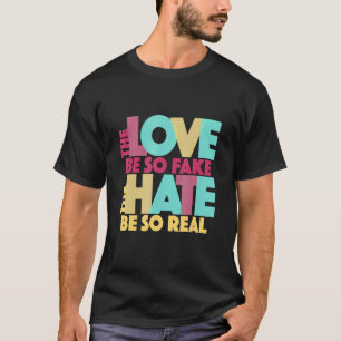 The Love Be So Fake The Hate Be So Real Quote Song T-Shirt