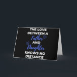 The Love Between A Father And Daughter Card<br><div class="desc">The Love Between A Father And Daughter Knows No Distance design. This is a short sentimental quote which is great as an appreciation gift for Fathers or Father figures. Also suitable as a general father gift for Father's Day,  Birthday or Christmas.</div>