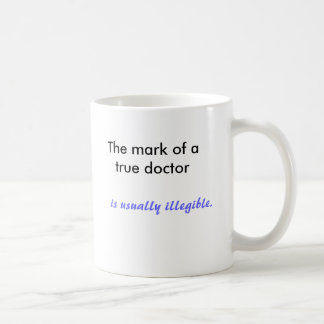 The mark of a true doctor , is usually illegible. coffee mug