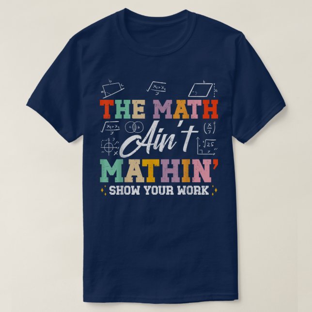 The Math Ain't Mathin Show Your Work Funny Math T-Shirt (Design Front)