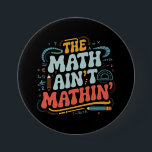 The Math Ain't Mathin' Show Your Work Math Teacher 3 Inch Round Button<br><div class="desc">The Math Ain't Mathin' Show Your Work Math Teacher</div>