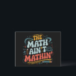 The Math Ain't Mathin' Show Your Work Math Teacher Postcard<br><div class="desc">The Math Ain't Mathin' Show Your Work Math Teacher</div>