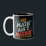 The Math Ain't Mathin' Show Your Work Math Teacher Two-Tone Coffee Mug<br><div class="desc">The Math Ain't Mathin' Show Your Work Math Teacher</div>