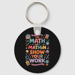 The Math Ain't Mathin Show Your Work Teacher  Keychain