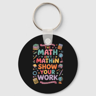 The Math Ain't Mathin Show Your Work Teacher Keychain