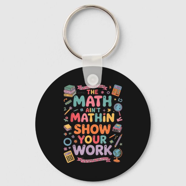 The Math Ain't Mathin Show Your Work Teacher  Keychain (Front)
