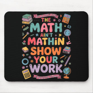 The Math Ain't Mathin Show Your Work Teacher Mouse Pad