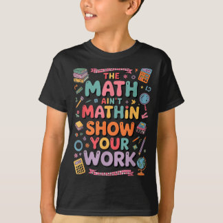The Math Ain't Mathin Show Your Work Teacher T-Shirt