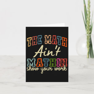 The Math Ain't Mathing Show Your Work Back To Scho Card
