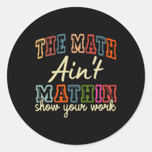 The Math Ain't Mathing Show Your Work Back To Scho Classic Round Sticker