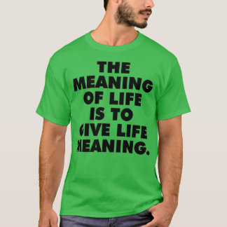 The meaning of life is to give life meaning best m T-Shirt