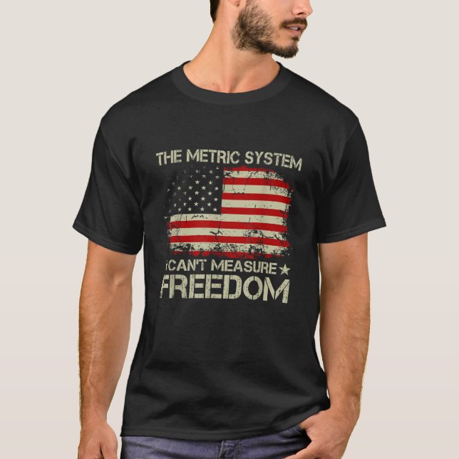 The Metric System Can t Measure Freedom 4th of Jul T-Shirt (Front)